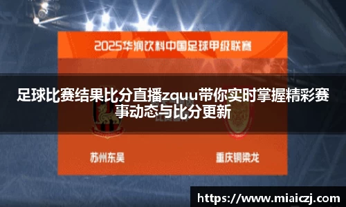 足球比赛结果比分直播zquu带你实时掌握精彩赛事动态与比分更新