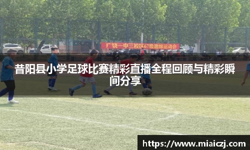 昔阳县小学足球比赛精彩直播全程回顾与精彩瞬间分享