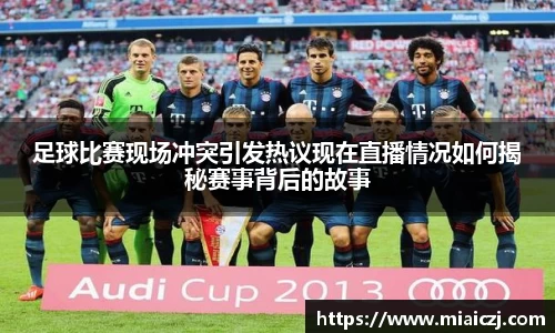 足球比赛现场冲突引发热议现在直播情况如何揭秘赛事背后的故事