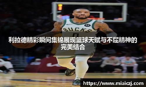 利拉德精彩瞬间集锦展现篮球天赋与不屈精神的完美结合