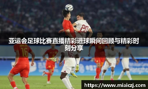 亚运会足球比赛直播精彩进球瞬间回顾与精彩时刻分享