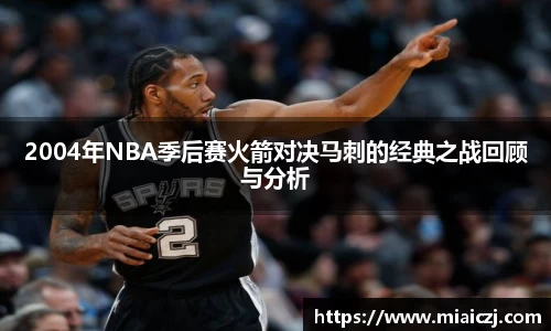 2004年NBA季后赛火箭对决马刺的经典之战回顾与分析