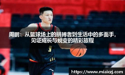 周鹏：从篮球场上的拼搏者到生活中的多面手，见证成长与蜕变的精彩旅程