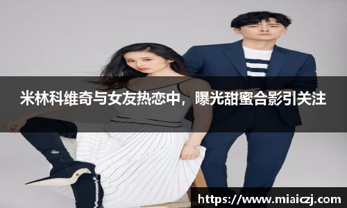 米林科维奇与女友热恋中，曝光甜蜜合影引关注